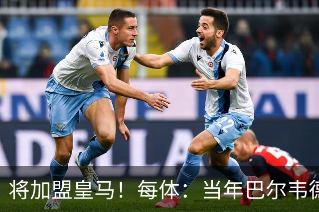 将加盟皇马！每体：当年巴尔韦德更喜欢米兰达，以1000万卖掉库库